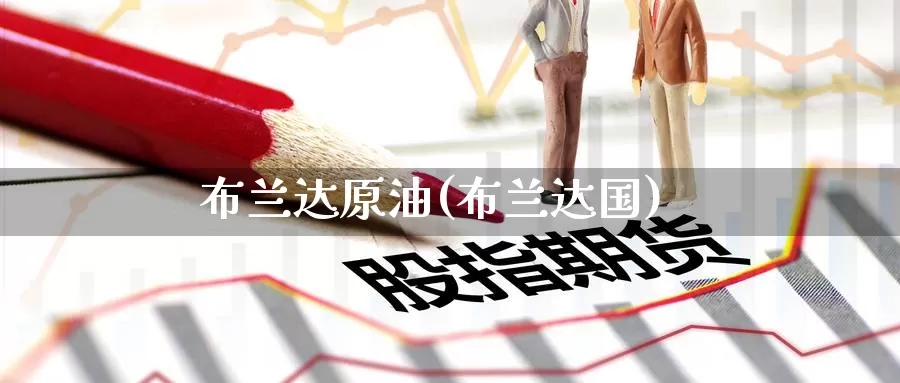 布兰达原油(布兰达国)_https://www.wenchangxx.com_期货平台_第1张