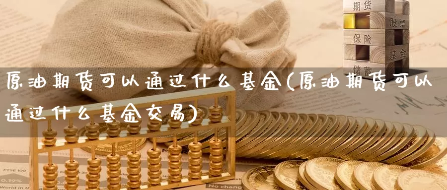 原油期货可以通过什么基金(原油期货可以通过什么基金交易)_德指期货_第1张_国际期货交易平台 原油期货可以通过什么基金(原油期货可以通过什么基金交易)_https://www.wenchangxx.com_德指期货_第1张