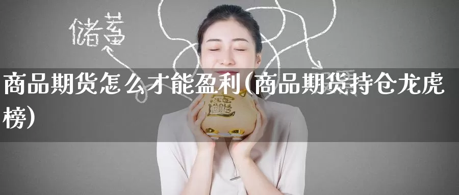 商品期货怎么才能盈利(商品期货持仓龙虎榜)_https://www.wenchangxx.com_期货平台_第1张