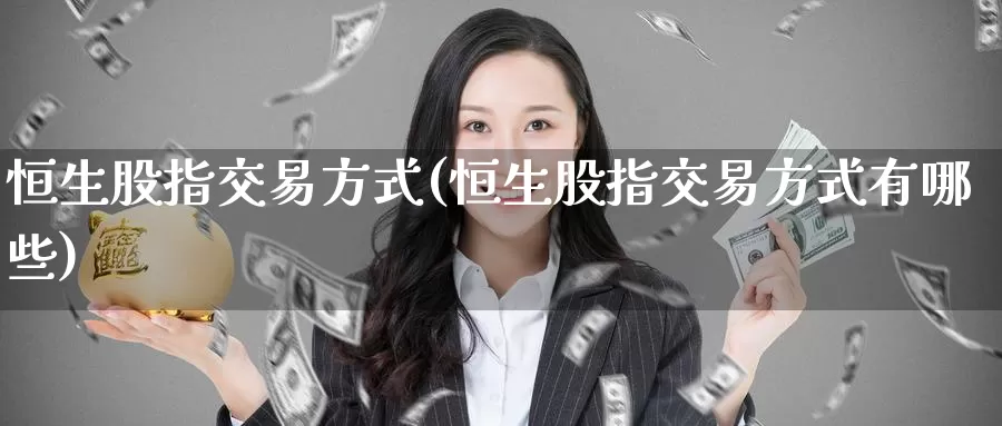 恒生股指交易方式(恒生股指交易方式有哪些)_https://www.wenchangxx.com_期货行情_第1张