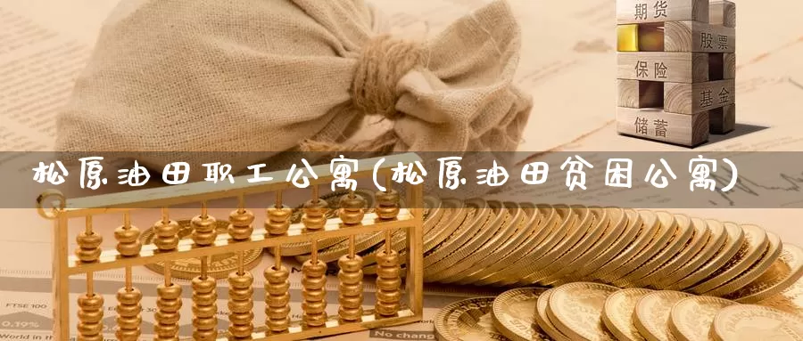 松原油田职工公寓(松原油田贫困公寓)_https://www.wenchangxx.com_国际期货_第1张