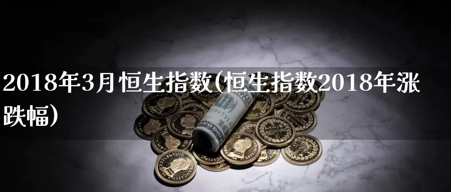 2018年3月恒生指数(恒生指数2018年涨跌幅)_https://www.wenchangxx.com_德指期货_第1张