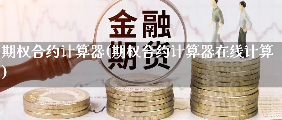 期权合约计算器(期权合约计算器在线计算)_国际期货_第1张_国际期货交易平台 期权合约计算器(期权合约计算器在线计算)_https://www.wenchangxx.com_国际期货_第1张