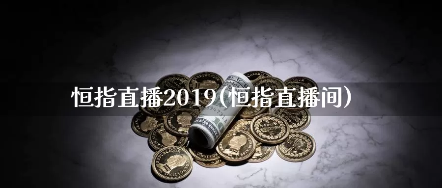 恒指直播2019(恒指直播间)_https://www.wenchangxx.com_国际期货_第1张