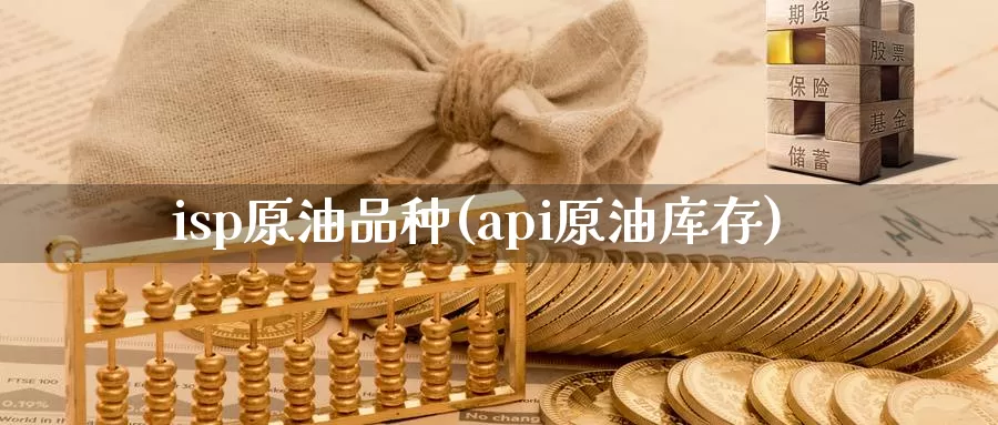 isp原油品种(api原油库存)_https://www.wenchangxx.com_国际期货_第1张