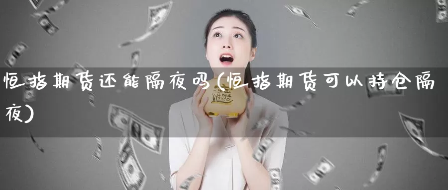 恒指期货还能隔夜吗(恒指期货可以持仓隔夜)_https://www.wenchangxx.com_期货行情_第1张