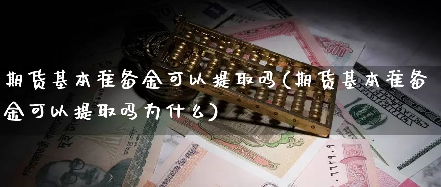 期货基本准备金可以提取吗(期货基本准备金可以提取吗为什么)_https://www.wenchangxx.com_德指期货_第1张