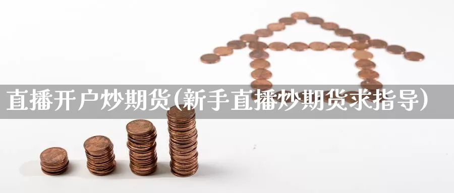 直播开户炒期货(新手直播炒期货求指导)_德指期货_第1张_国际期货交易平台 直播开户炒期货(新手直播炒期货求指导)_https://www.wenchangxx.com_德指期货_第1张