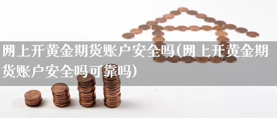 网上开黄金期货账户安全吗(网上开黄金期货账户安全吗可靠吗)_国际期货_第1张_国际期货交易平台 网上开黄金期货账户安全吗(网上开黄金期货账户安全吗可靠吗)_https://www.wenchangxx.com_国际期货_第1张