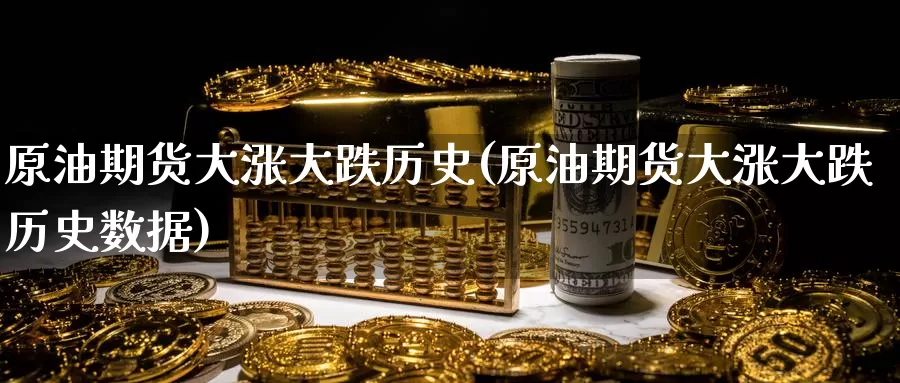 原油期货大涨大跌历史(原油期货大涨大跌历史数据)_https://www.wenchangxx.com_期货行情_第1张