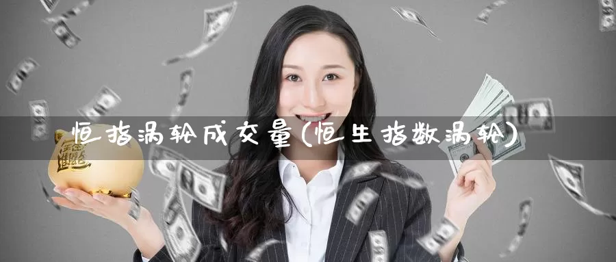 恒指涡轮成交量(恒生指数涡轮)_https://www.wenchangxx.com_德指期货_第1张
