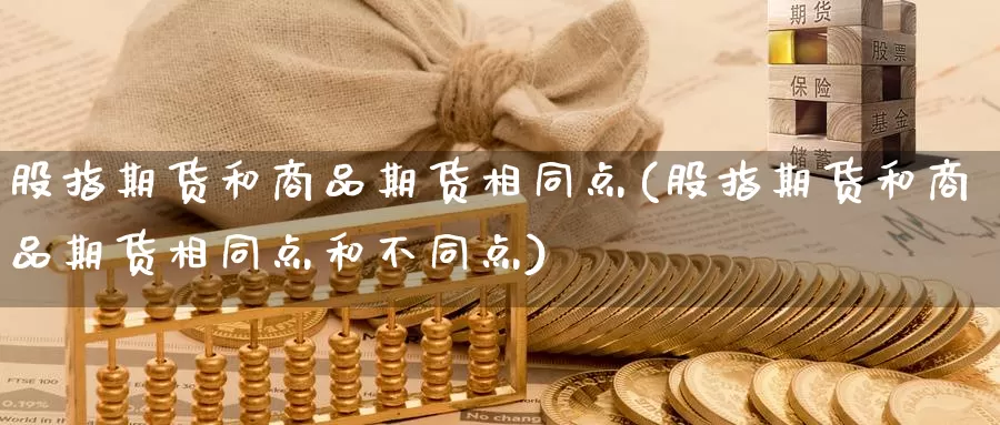 股指期货和商品期货相同点(股指期货和商品期货相同点和不同点)_期货行情_第1张_国际期货交易平台 股指期货和商品期货相同点(股指期货和商品期货相同点和不同点)_https://www.wenchangxx.com_期货行情_第1张