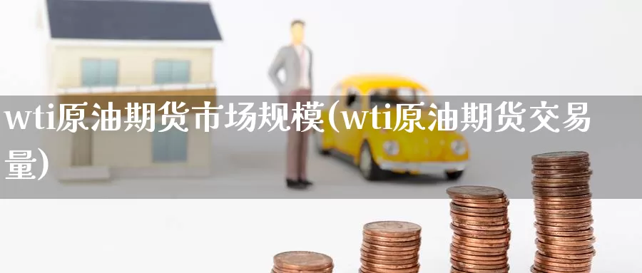 wti原油期货市场规模(wti原油期货交易量)_https://www.wenchangxx.com_期货平台_第1张