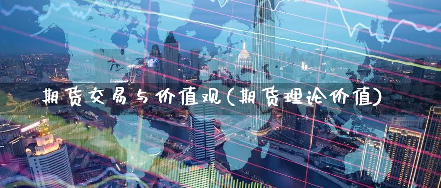 期货交易与价值观(期货理论价值)_https://www.wenchangxx.com_国际期货_第1张