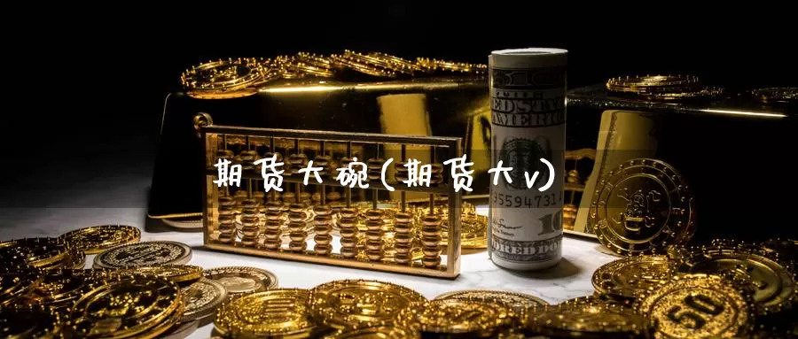 期货大碗(期货大v)_期货平台_第1张_国际期货交易平台 期货大碗(期货大v)_https://www.wenchangxx.com_期货平台_第1张
