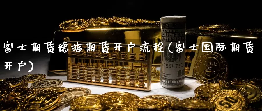 富士期货德指期货开户流程(富士国际期货开户)_https://www.wenchangxx.com_德指期货_第1张