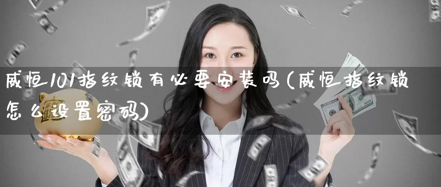 威恒101指纹锁有必要安装吗(威恒指纹锁怎么设置密码)_https://www.wenchangxx.com_期货平台_第1张