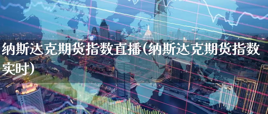 纳斯达克期货指数直播(纳斯达克期货指数实时)_https://www.wenchangxx.com_期货平台_第1张