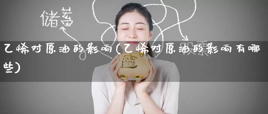 乙烯对原油的影响(乙烯对原油的影响有哪些)_https://www.wenchangxx.com_国际期货_第1张