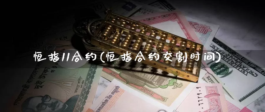 恒指11合约(恒指合约交割时间)_https://www.wenchangxx.com_期货平台_第1张