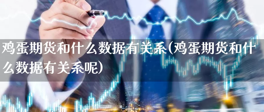 鸡蛋期货和什么数据有关系(鸡蛋期货和什么数据有关系呢)_https://www.wenchangxx.com_期货行情_第1张