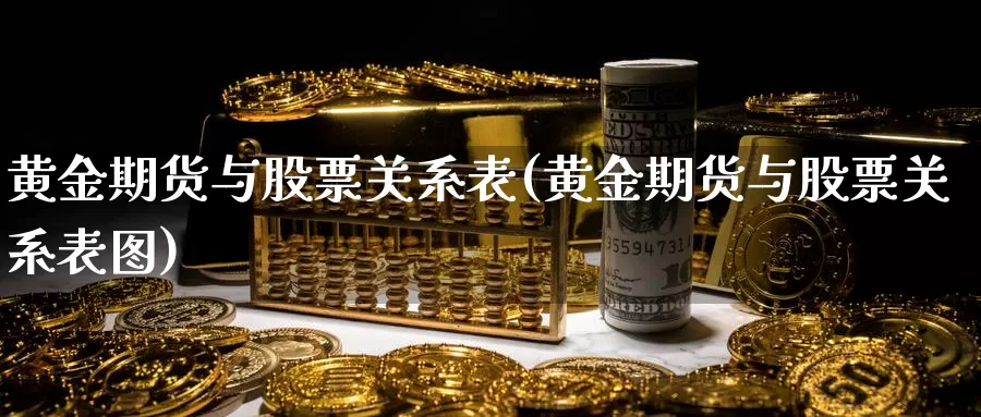 黄金期货与股票关系表(黄金期货与股票关系表图)_https://www.wenchangxx.com_期货平台_第1张