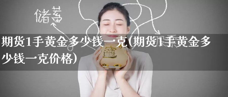 期货1手黄金多少钱一克(期货1手黄金多少钱一克价格)_https://www.wenchangxx.com_国际期货_第1张