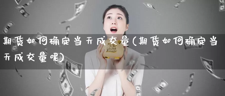 期货如何确定当天成交量(期货如何确定当天成交量呢)_https://www.wenchangxx.com_国际期货_第1张