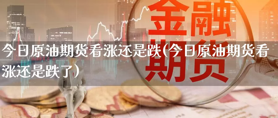 今日原油期货看涨还是跌(今日原油期货看涨还是跌了)_期货行情_第1张_国际期货交易平台 今日原油期货看涨还是跌(今日原油期货看涨还是跌了)_https://www.wenchangxx.com_期货行情_第1张