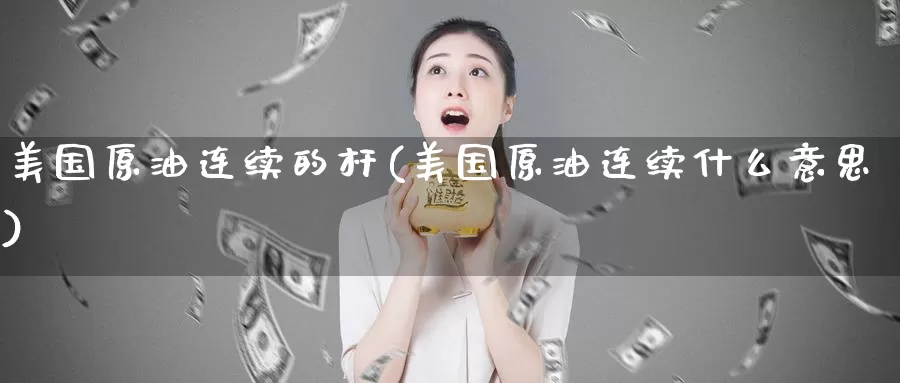 美国原油连续的杆(美国原油连续什么意思)_https://www.wenchangxx.com_国际期货_第1张