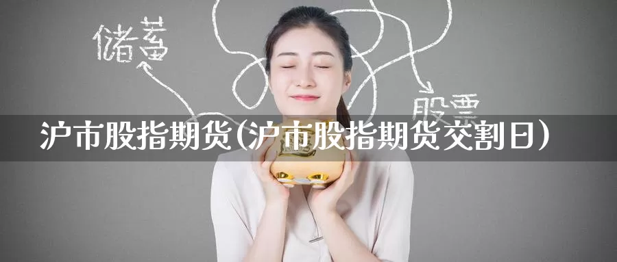 沪市股指期货(沪市股指期货交割日)_德指期货_第1张_国际期货交易平台 沪市股指期货(沪市股指期货交割日)_https://www.wenchangxx.com_德指期货_第1张