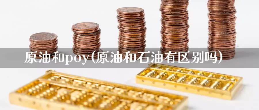 原油和poy(原油和石油有区别吗)_https://www.wenchangxx.com_期货行情_第1张