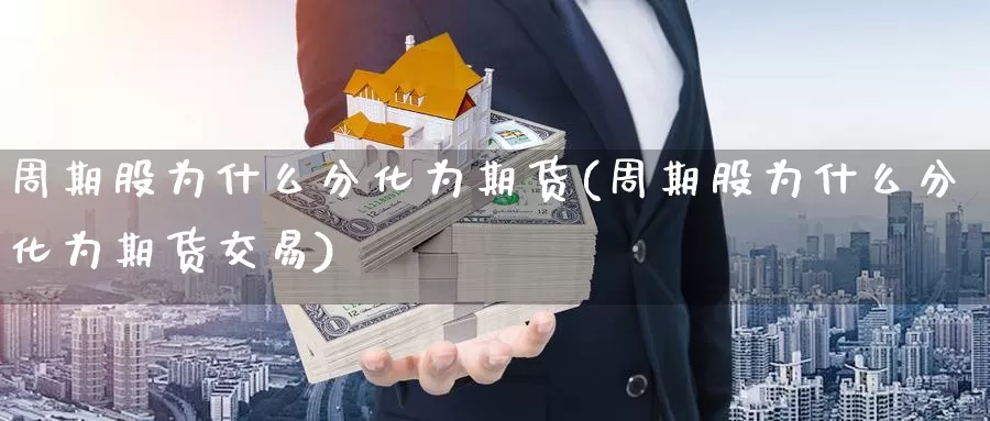 周期股为什么分化为期货(周期股为什么分化为期货交易)_https://www.wenchangxx.com_国际期货_第1张