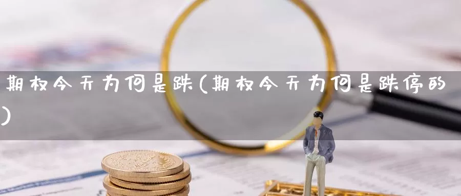 期权今天为何是跌(期权今天为何是跌停的)_德指期货_第1张_国际期货交易平台 期权今天为何是跌(期权今天为何是跌停的)_https://www.wenchangxx.com_德指期货_第1张
