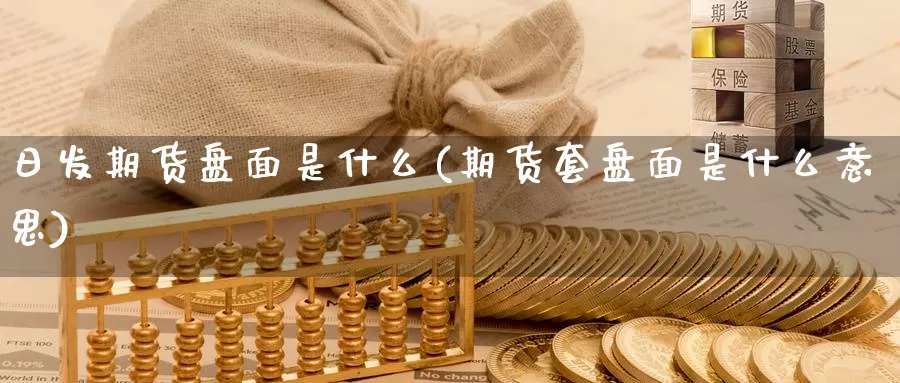 日发期货盘面是什么(期货套盘面是什么意思)_https://www.wenchangxx.com_德指期货_第1张