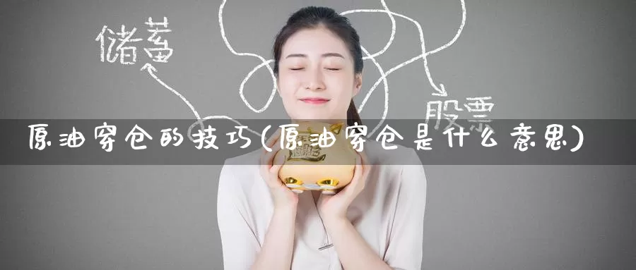原油穿仓的技巧(原油穿仓是什么意思)_https://www.wenchangxx.com_国际期货_第1张