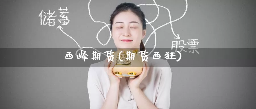 西峰期货(期货西狂)_https://www.wenchangxx.com_期货行情_第1张