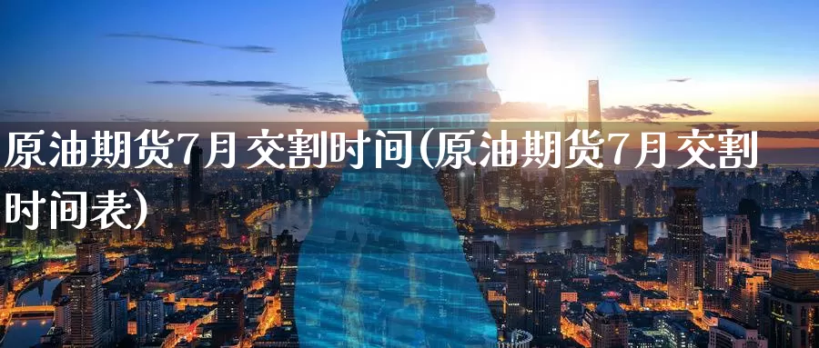 原油期货7月交割时间(原油期货7月交割时间表)_https://www.wenchangxx.com_国际期货_第1张