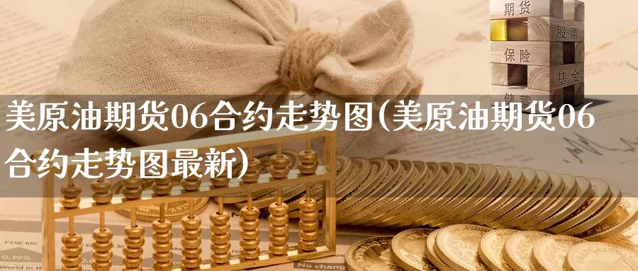 美原油期货06合约走势图(美原油期货06合约走势图最新)_国际期货_第1张_国际期货交易平台 美原油期货06合约走势图(美原油期货06合约走势图最新)_https://www.wenchangxx.com_国际期货_第1张