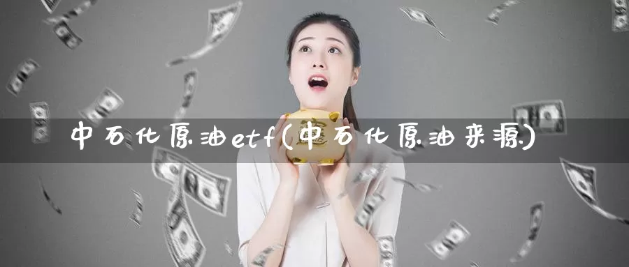 中石化原油etf(中石化原油来源)_https://www.wenchangxx.com_期货平台_第1张