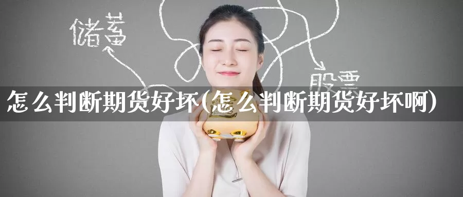 怎么判断期货好坏(怎么判断期货好坏啊)_https://www.wenchangxx.com_国际期货_第1张