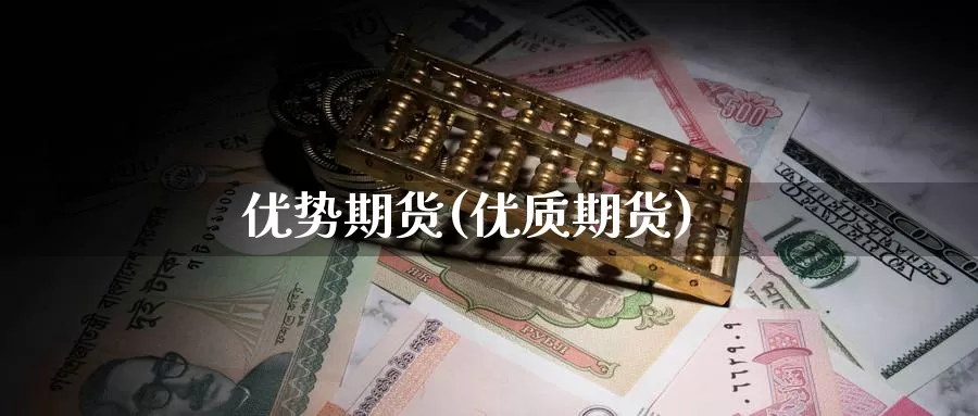 优势期货(优质期货)_https://www.wenchangxx.com_德指期货_第1张