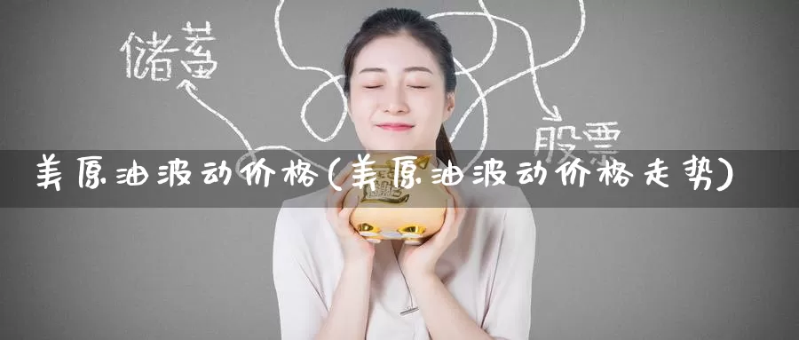 美原油波动价格(美原油波动价格走势)_https://www.wenchangxx.com_期货平台_第1张