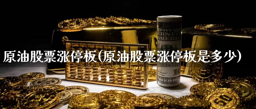 原油股票涨停板(原油股票涨停板是多少)_https://www.wenchangxx.com_国际期货_第1张