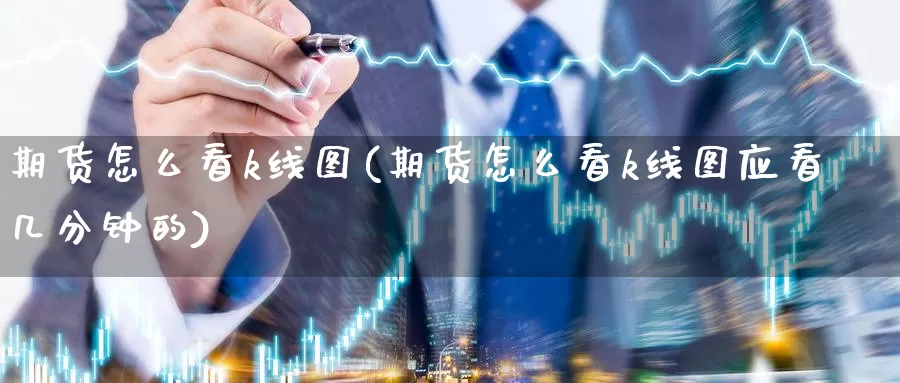 期货怎么看k线图(期货怎么看k线图应看几分钟的)_https://www.wenchangxx.com_德指期货_第1张