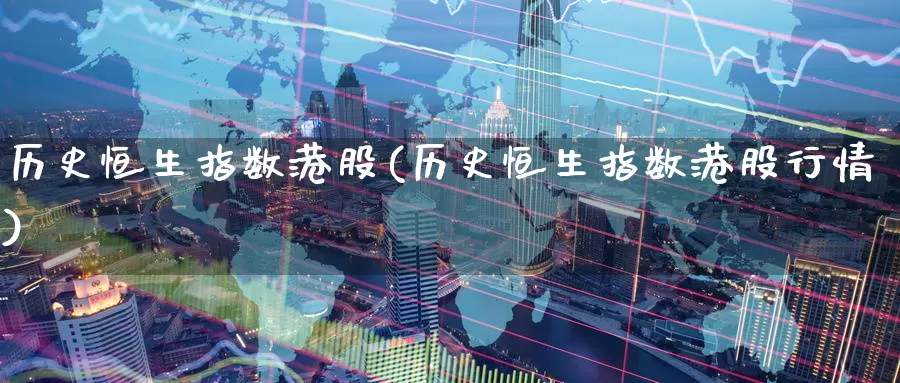 历史恒生指数港股(历史恒生指数港股行情)_https://www.wenchangxx.com_期货平台_第1张
