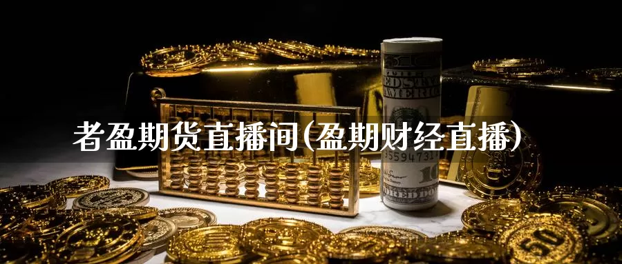 者盈期货直播间(盈期财经直播)_https://www.wenchangxx.com_德指期货_第1张