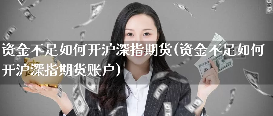 资金不足如何开沪深指期货(资金不足如何开沪深指期货账户)_https://www.wenchangxx.com_期货行情_第1张