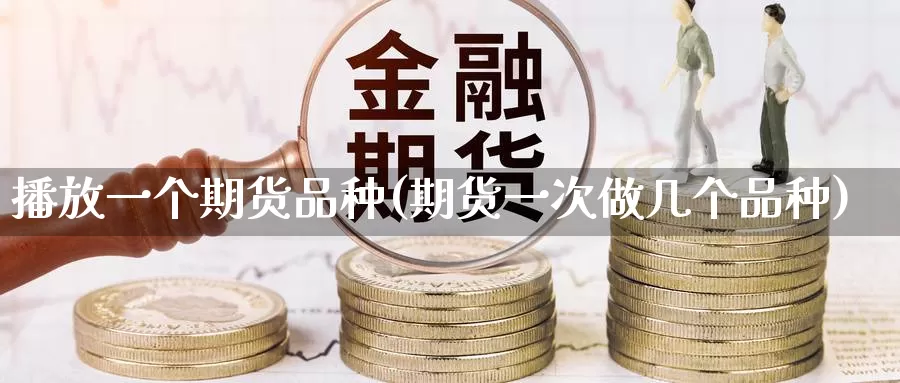播放一个期货品种(期货一次做几个品种)_德指期货_第1张_国际期货交易平台 播放一个期货品种(期货一次做几个品种)_https://www.wenchangxx.com_德指期货_第1张