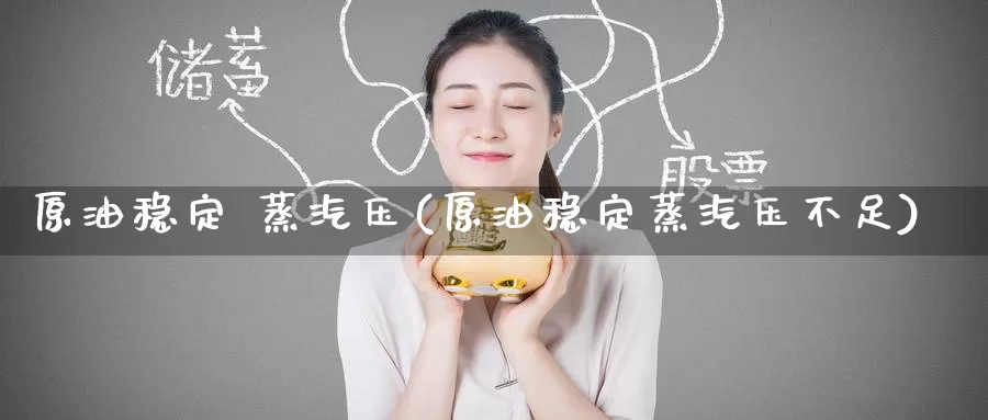 原油稳定 蒸汽压(原油稳定蒸汽压不足)_https://www.wenchangxx.com_期货行情_第1张